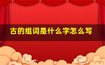 古的组词是什么字怎么写