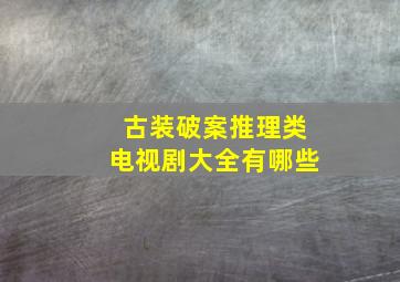 古装破案推理类电视剧大全有哪些