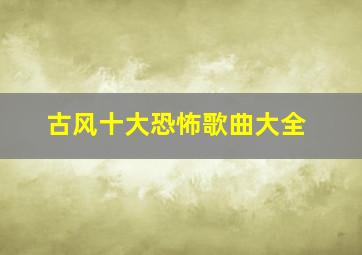 古风十大恐怖歌曲大全