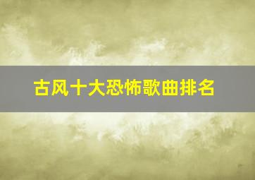 古风十大恐怖歌曲排名