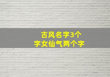 古风名字3个字女仙气两个字