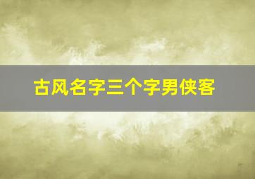 古风名字三个字男侠客