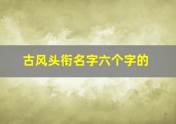 古风头衔名字六个字的