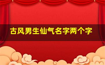 古风男生仙气名字两个字