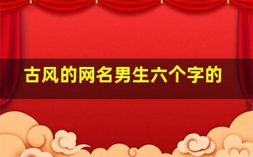 古风的网名男生六个字的