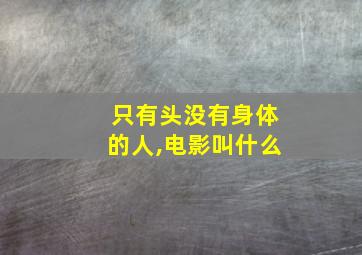 只有头没有身体的人,电影叫什么