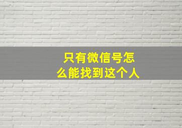 只有微信号怎么能找到这个人