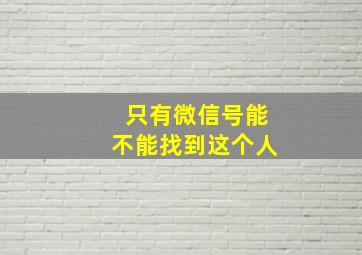 只有微信号能不能找到这个人