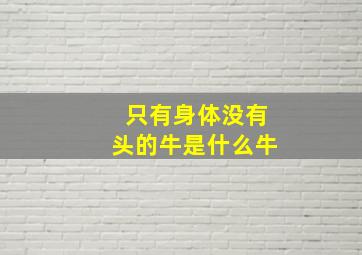 只有身体没有头的牛是什么牛