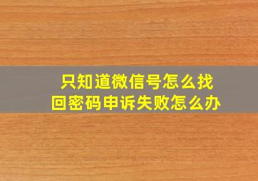 只知道微信号怎么找回密码申诉失败怎么办