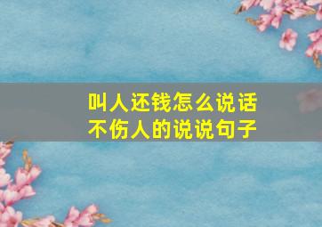 叫人还钱怎么说话不伤人的说说句子