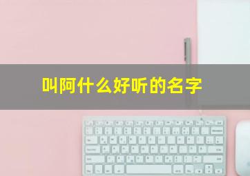 叫阿什么好听的名字