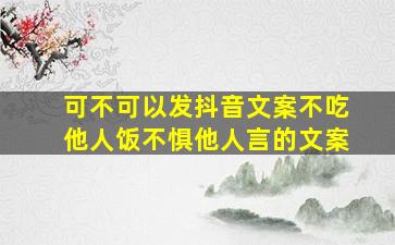 可不可以发抖音文案不吃他人饭不惧他人言的文案