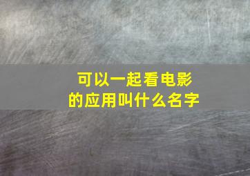 可以一起看电影的应用叫什么名字