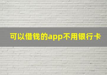 可以借钱的app不用银行卡