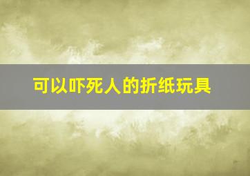 可以吓死人的折纸玩具