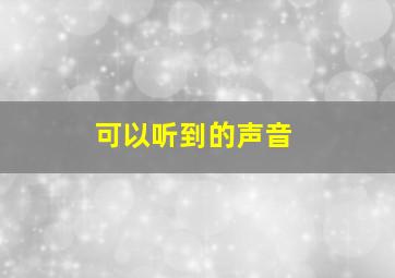 可以听到的声音