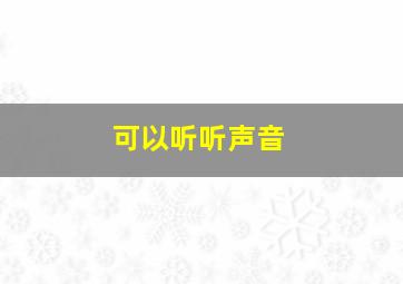 可以听听声音