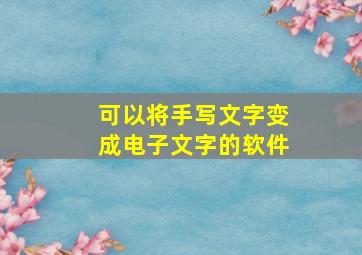 可以将手写文字变成电子文字的软件