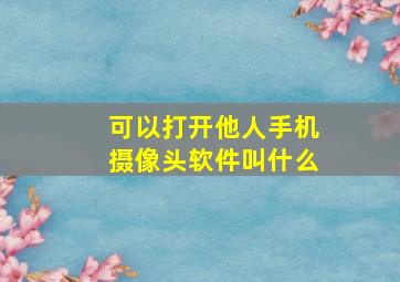 可以打开他人手机摄像头软件叫什么