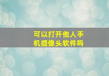 可以打开他人手机摄像头软件吗