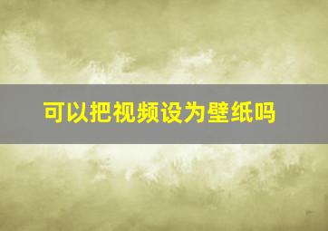 可以把视频设为壁纸吗