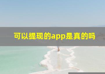 可以提现的app是真的吗