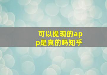 可以提现的app是真的吗知乎