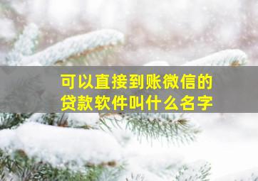 可以直接到账微信的贷款软件叫什么名字