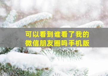 可以看到谁看了我的微信朋友圈吗手机版