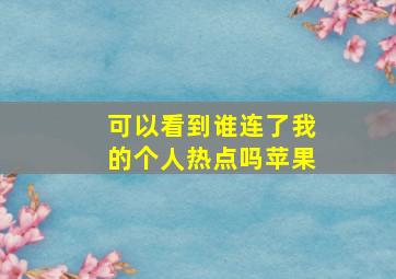 可以看到谁连了我的个人热点吗苹果