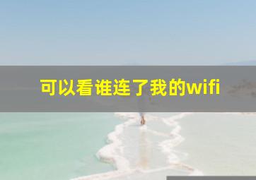 可以看谁连了我的wifi