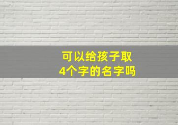 可以给孩子取4个字的名字吗