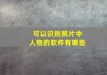 可以识别照片中人物的软件有哪些