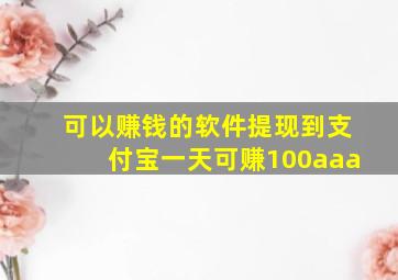 可以赚钱的软件提现到支付宝一天可赚100aaa