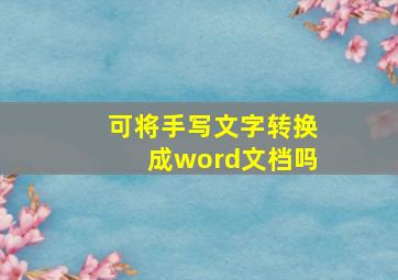 可将手写文字转换成word文档吗