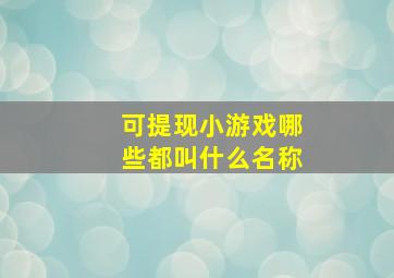 可提现小游戏哪些都叫什么名称