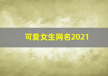 可爱女生网名2021