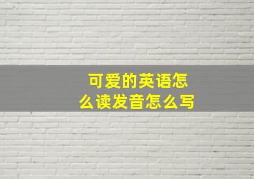 可爱的英语怎么读发音怎么写