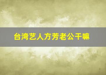 台湾艺人方芳老公干嘛