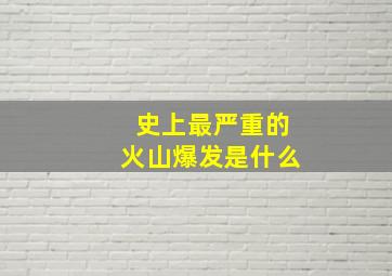 史上最严重的火山爆发是什么