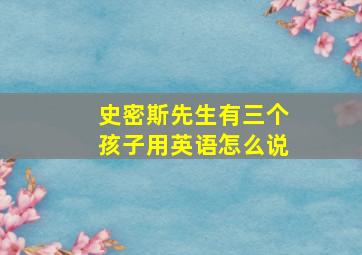 史密斯先生有三个孩子用英语怎么说