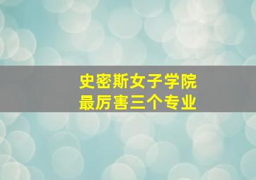 史密斯女子学院最厉害三个专业