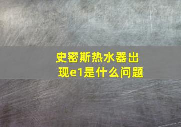 史密斯热水器出现e1是什么问题