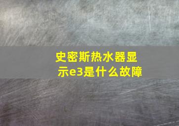 史密斯热水器显示e3是什么故障