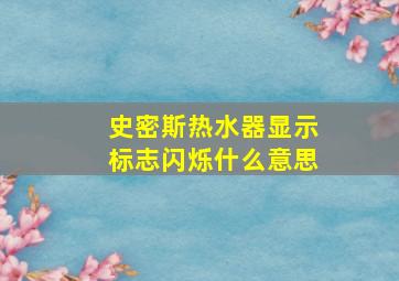 史密斯热水器显示标志闪烁什么意思