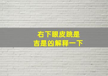 右下眼皮跳是吉是凶解释一下