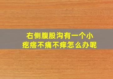 右侧腹股沟有一个小疙瘩不痛不痒怎么办呢