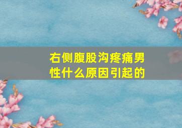 右侧腹股沟疼痛男性什么原因引起的