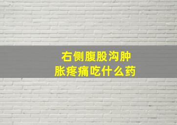 右侧腹股沟肿胀疼痛吃什么药